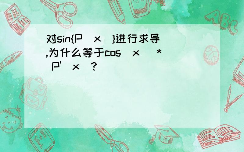 对sin{P(x)}进行求导,为什么等于cos(x) * P'(x)?