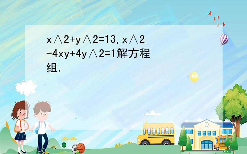 x∧2+y∧2=13,x∧2-4xy+4y∧2=1解方程组,