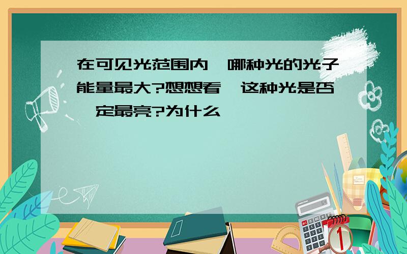 在可见光范围内,哪种光的光子能量最大?想想看,这种光是否一定最亮?为什么