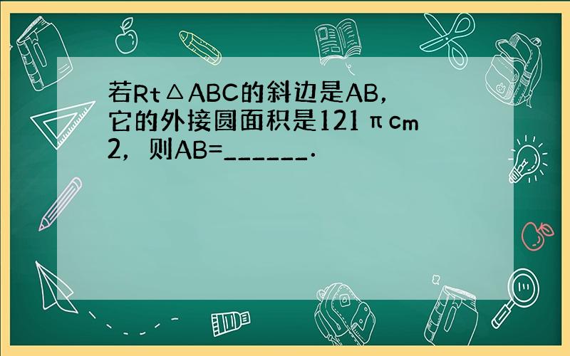 若Rt△ABC的斜边是AB，它的外接圆面积是121πcm2，则AB=______．