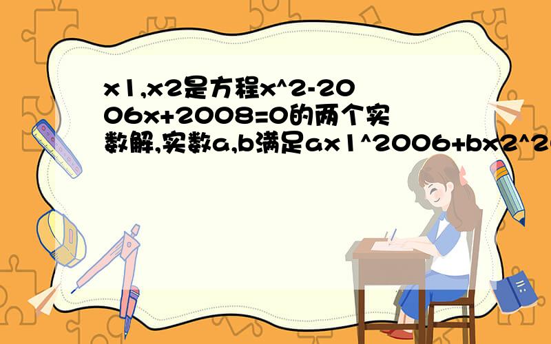 x1,x2是方程x^2-2006x+2008=0的两个实数解,实数a,b满足ax1^2006+bx2^2006=2006