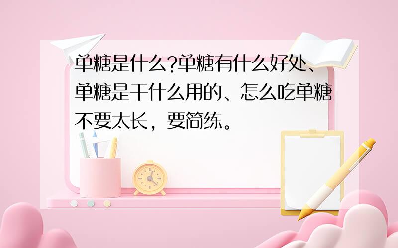 单糖是什么?单糖有什么好处、单糖是干什么用的、怎么吃单糖不要太长，要简练。