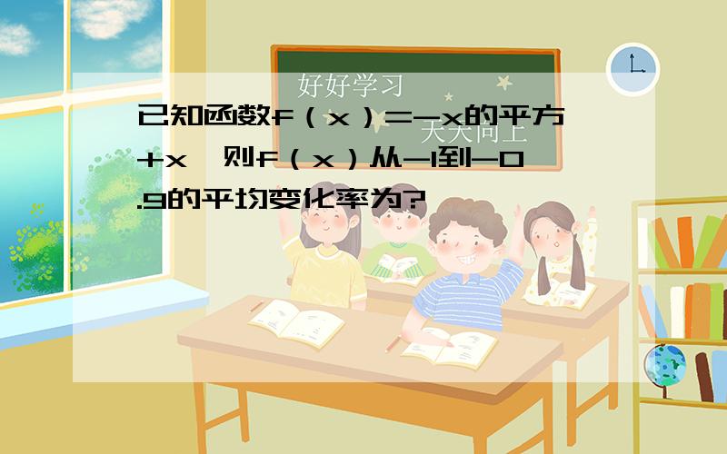 已知函数f（x）=-x的平方+x,则f（x）从-1到-0.9的平均变化率为?