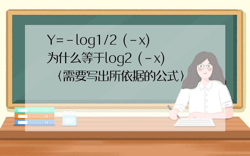 Y=-log1/2 (-x)为什么等于log2 (-x) 〈需要写出所依据的公式〉