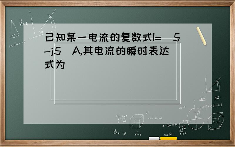 已知某一电流的复数式I=（5-j5）A,其电流的瞬时表达式为