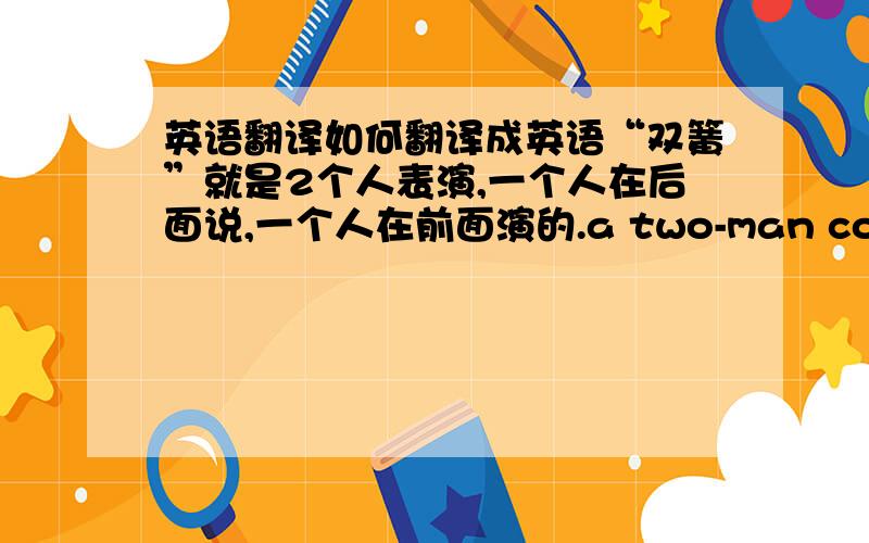 英语翻译如何翻译成英语“双簧”就是2个人表演,一个人在后面说,一个人在前面演的.a two-man comic show