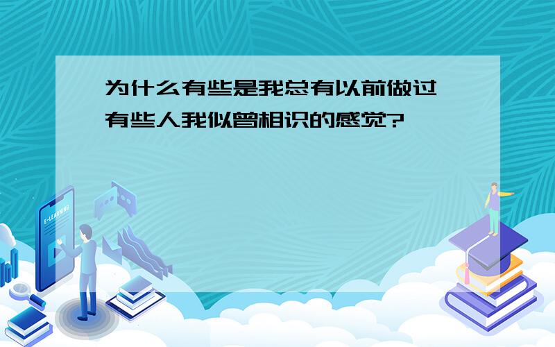 为什么有些是我总有以前做过、有些人我似曾相识的感觉?