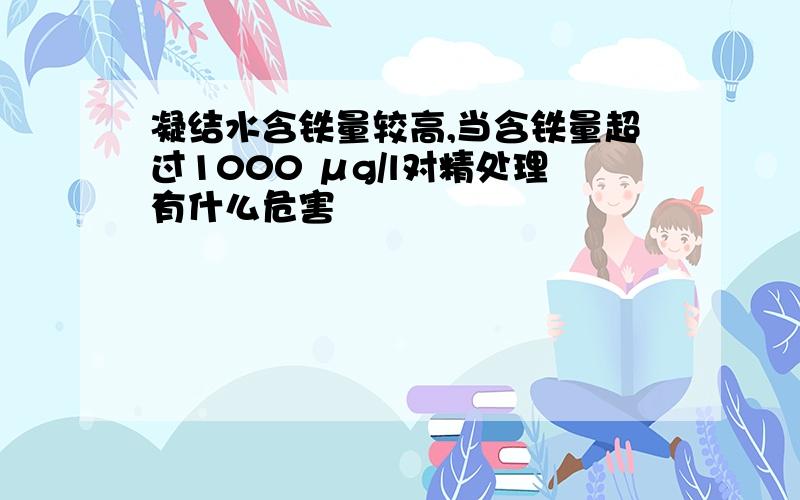 凝结水含铁量较高,当含铁量超过1000 μg/l对精处理有什么危害