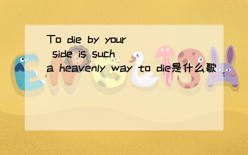 To die by your side is such a heavenly way to die是什么歌