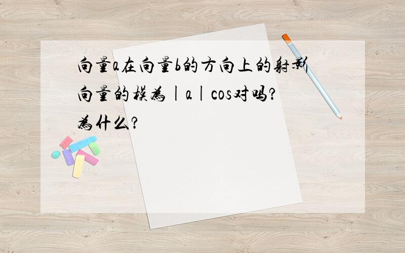 向量a在向量b的方向上的射影向量的模为|a|cos对吗?为什么?