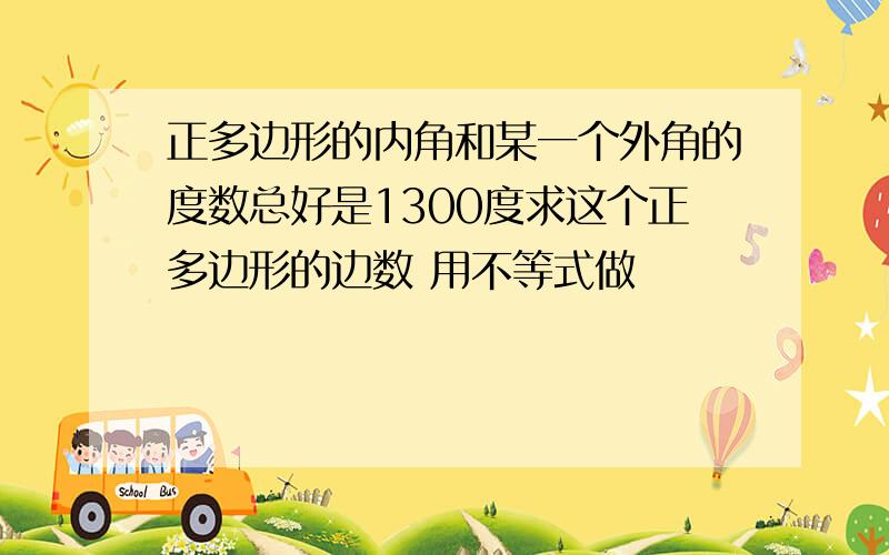 正多边形的内角和某一个外角的度数总好是1300度求这个正多边形的边数 用不等式做