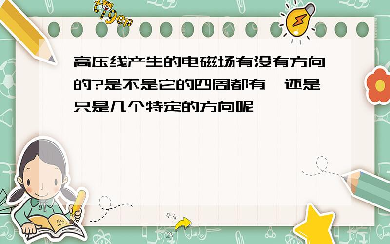 高压线产生的电磁场有没有方向的?是不是它的四周都有,还是只是几个特定的方向呢