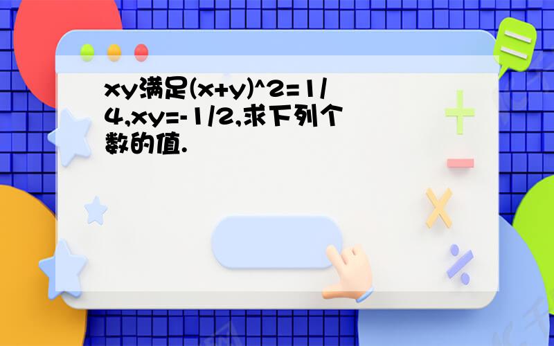 xy满足(x+y)^2=1/4,xy=-1/2,求下列个数的值.