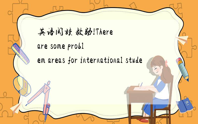 英语阅读 救助!There are some problem areas for international stude