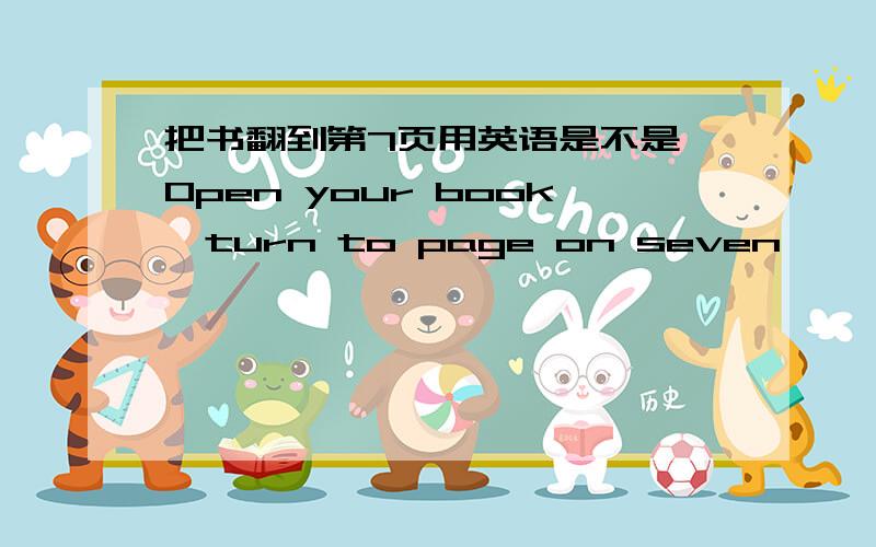 把书翻到第7页用英语是不是 Open your book,turn to page on seven