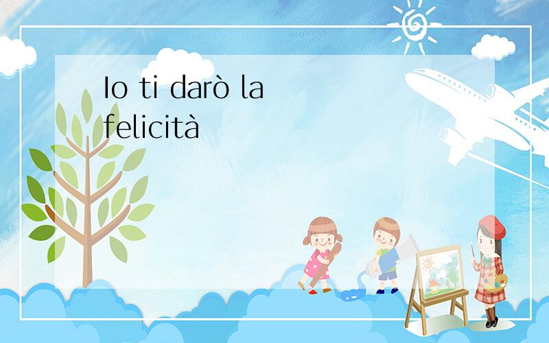 Io ti darò la felicità