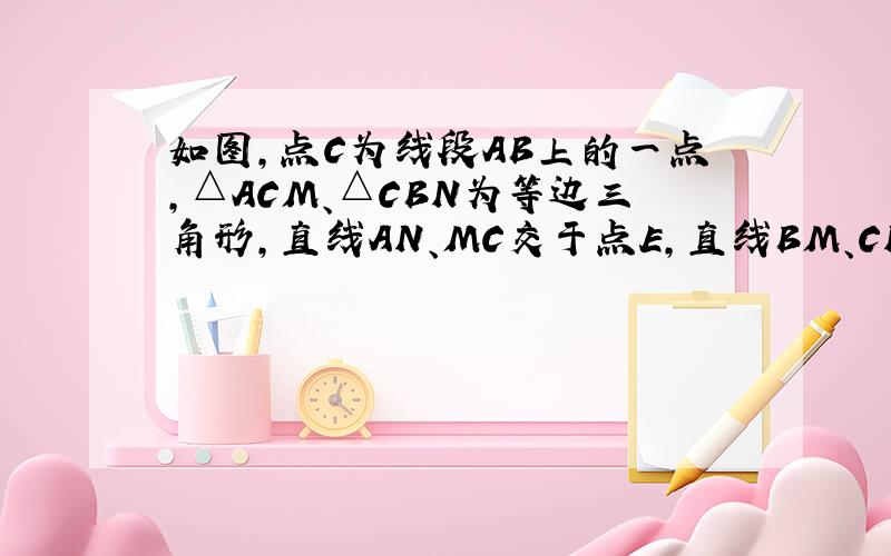 如图,点C为线段AB上的一点,△ACM、△CBN为等边三角形,直线AN、MC交于点E,直线BM、CN交于点F.△CEF是