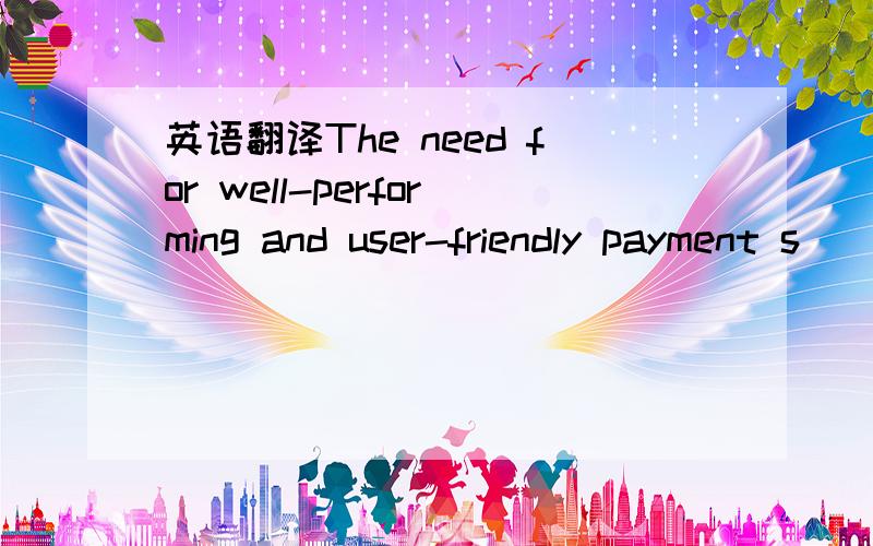 英语翻译The need for well-performing and user-friendly payment s