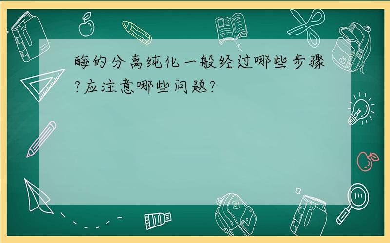 酶的分离纯化一般经过哪些步骤?应注意哪些问题?