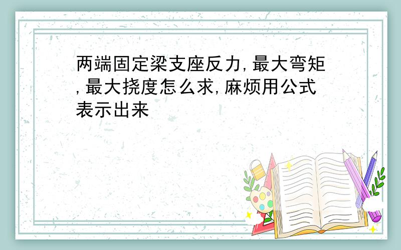 两端固定梁支座反力,最大弯矩,最大挠度怎么求,麻烦用公式表示出来