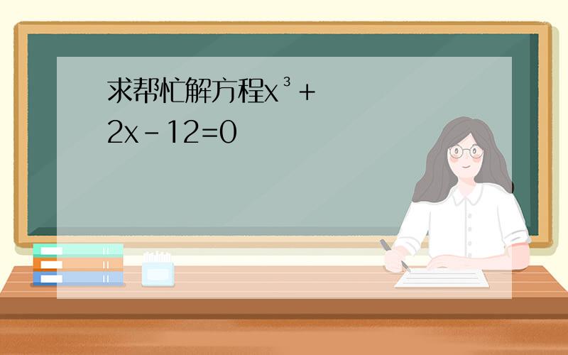 求帮忙解方程x³﹢2x-12=0