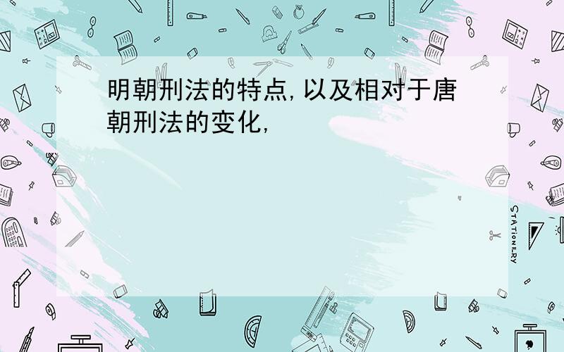 明朝刑法的特点,以及相对于唐朝刑法的变化,