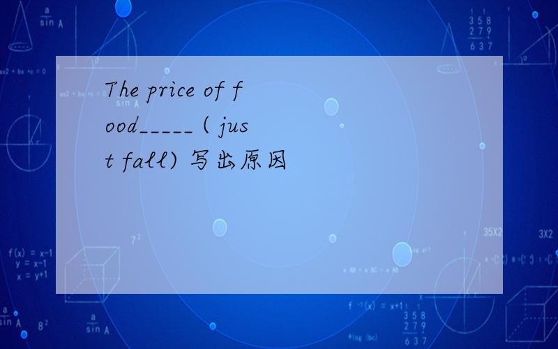 The price of food_____ ( just fall) 写出原因