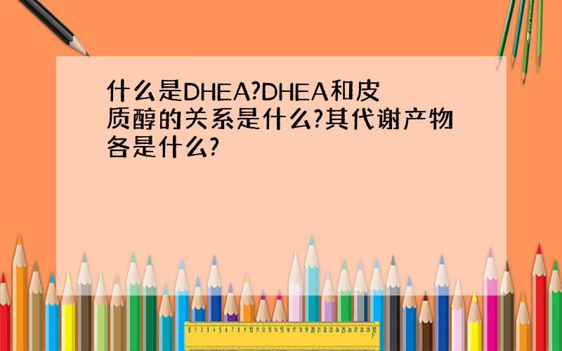 什么是DHEA?DHEA和皮质醇的关系是什么?其代谢产物各是什么?