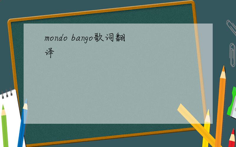 mondo bango歌词翻译