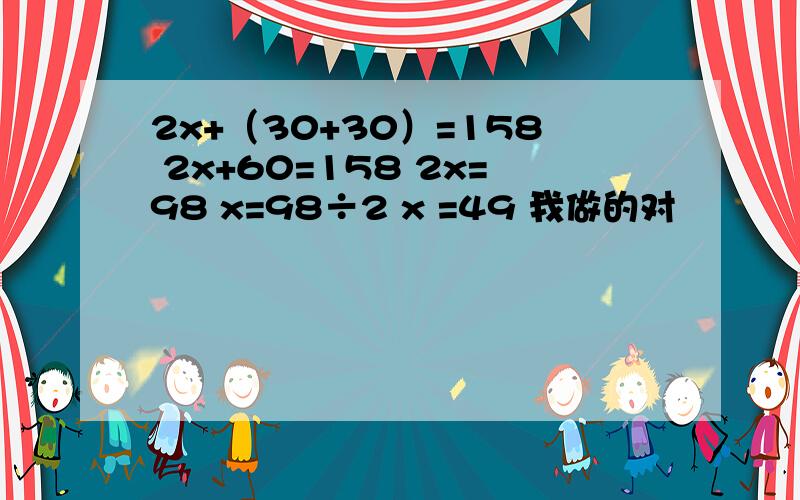 2x+（30+30）=158 2x+60=158 2x=98 x=98÷2 x =49 我做的对