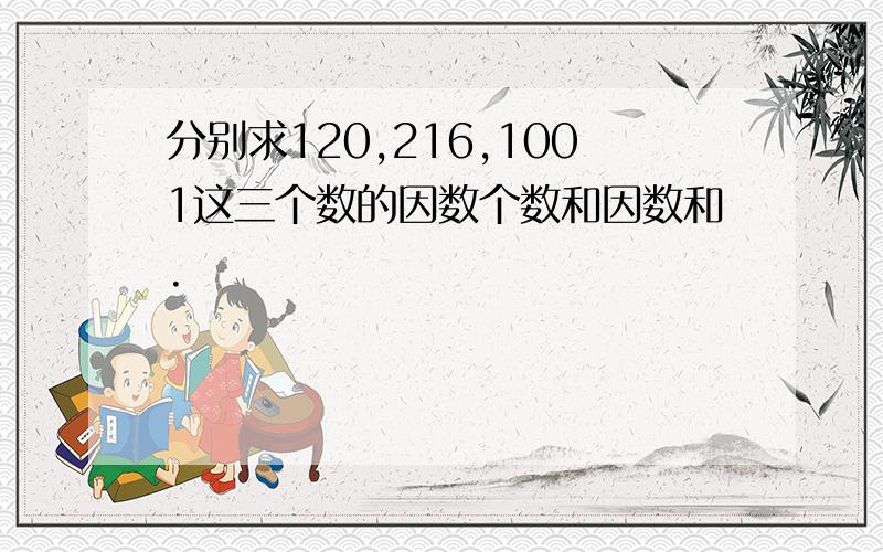 分别求120,216,1001这三个数的因数个数和因数和.