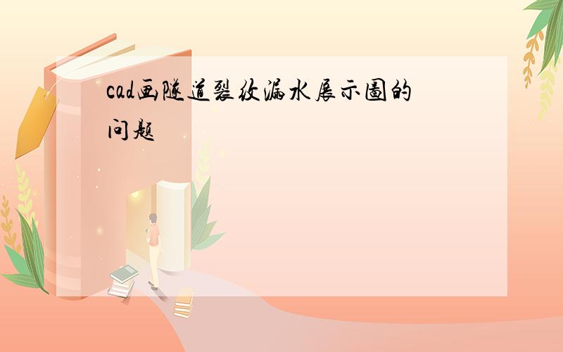 cad画隧道裂纹漏水展示图的问题