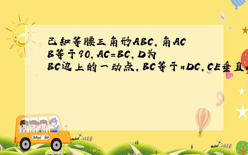 已知等腰三角形ABC,角ACB等于90,AC=BC,D为BC边上的一动点,BC等于nDC,CE垂直AD