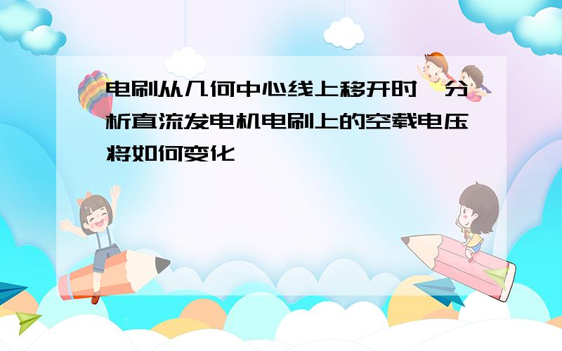 电刷从几何中心线上移开时,分析直流发电机电刷上的空载电压将如何变化