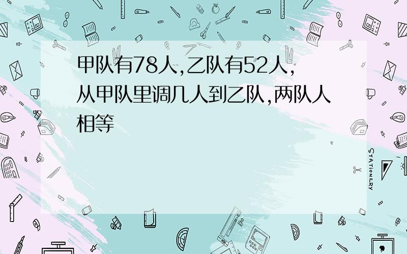 甲队有78人,乙队有52人,从甲队里调几人到乙队,两队人相等