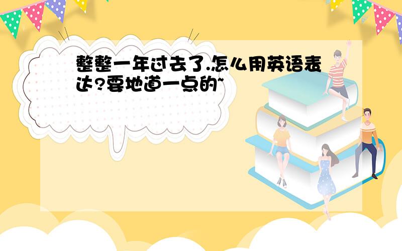 整整一年过去了.怎么用英语表达?要地道一点的~