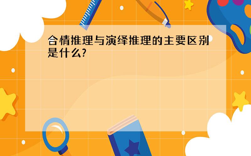 合情推理与演绎推理的主要区别是什么?