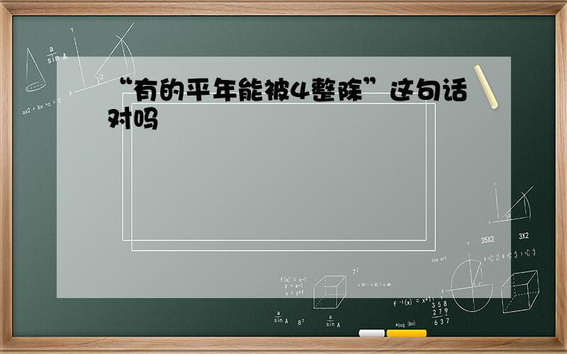 “有的平年能被4整除”这句话对吗