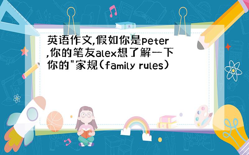 英语作文,假如你是peter,你的笔友alex想了解一下你的