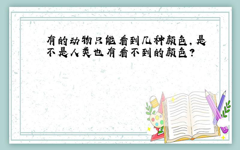 有的动物只能看到几种颜色,是不是人类也有看不到的颜色?