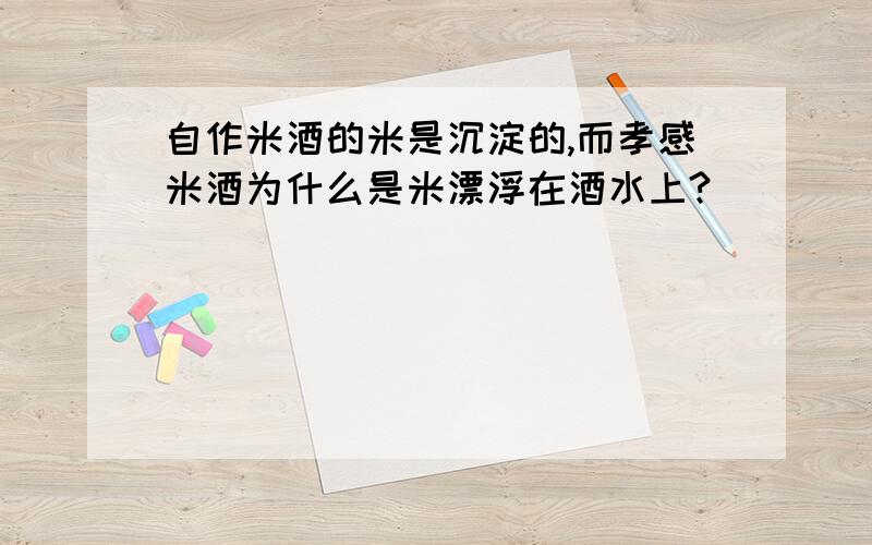 自作米酒的米是沉淀的,而孝感米酒为什么是米漂浮在酒水上?