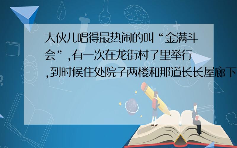 大伙儿唱得最热闹的叫“金满斗会”,有一次在龙街村子里举行,到时候住处院子两楼和那道长长屋廊下,集合