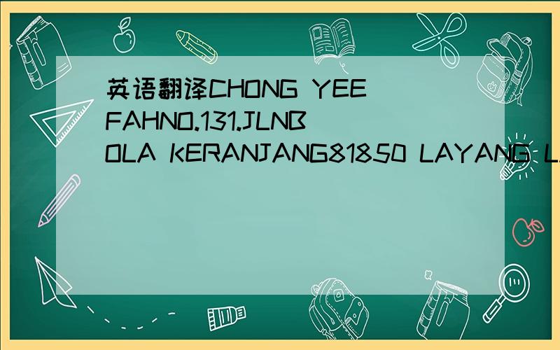 英语翻译CHONG YEE FAHNO.131.JLNBOLA KERANJANG81850 LAYANG LAYANG