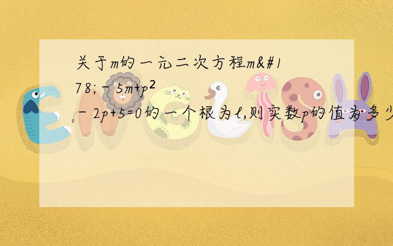 关于m的一元二次方程m²－5m+p²－2p+5=0的一个根为l,则实数p的值为多少?