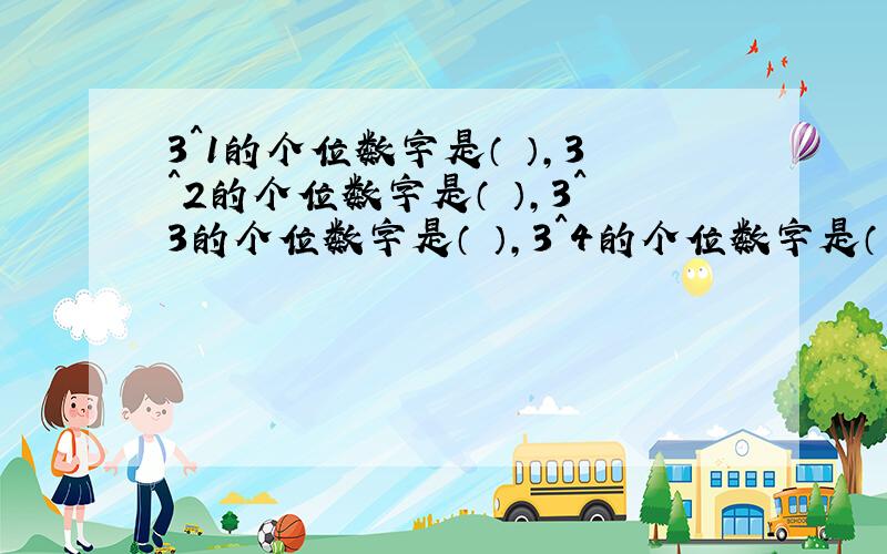 3^1的个位数字是（ ）,3^2的个位数字是（ ）,3^3的个位数字是（ ）,3^4的个位数字是（ ）,3^5的个位数字