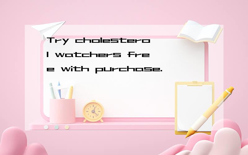 Try cholesterol watchers free with purchase.