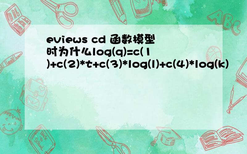 eviews cd 函数模型时为什么log(q)=c(1)+c(2)*t+c(3)*log(l)+c(4)*log(k)