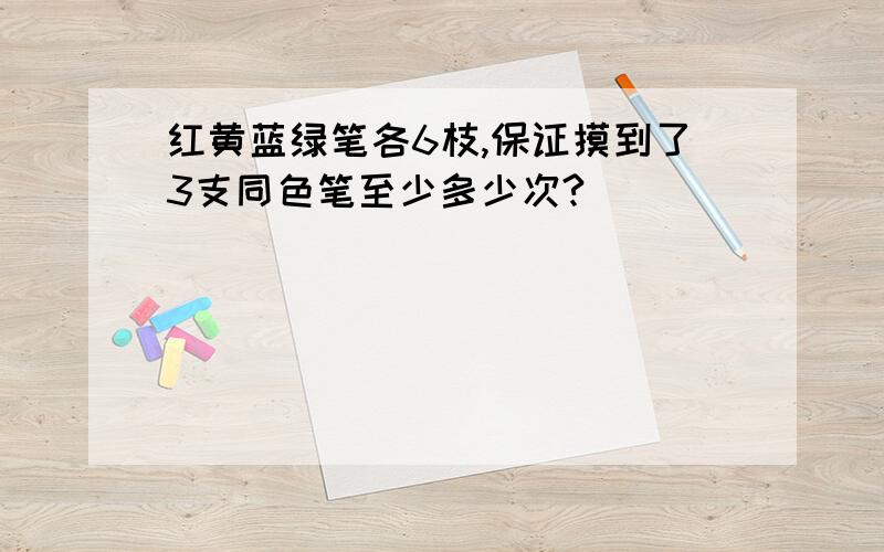 红黄蓝绿笔各6枝,保证摸到了3支同色笔至少多少次?