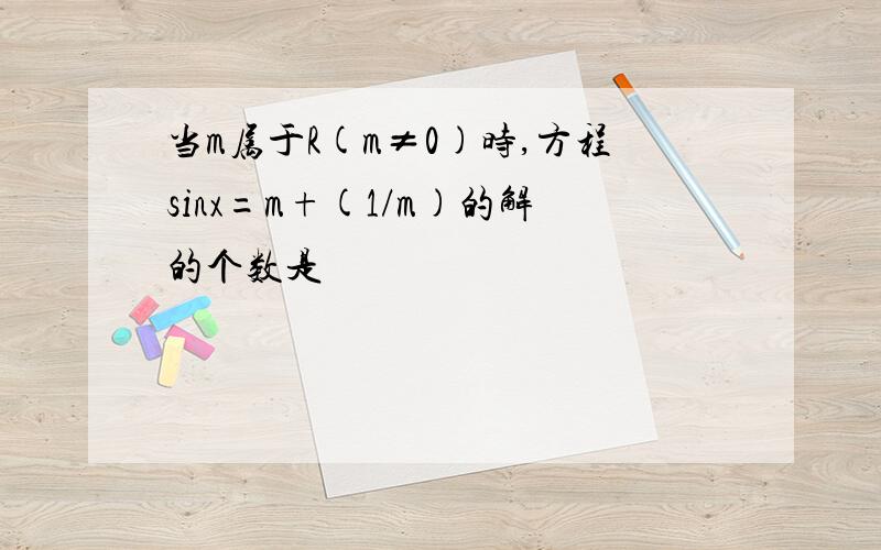 当m属于R(m≠0)时,方程sinx=m+(1/m)的解的个数是