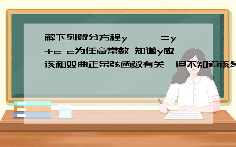 解下列微分方程y'''=y'+c c为任意常数 知道y应该和双曲正余弦函数有关,但不知道该怎么写.